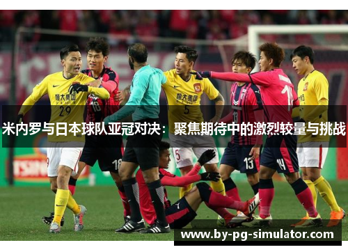 米内罗与日本球队亚冠对决:聚焦期待中的激烈较量与挑战 米内罗与日本球队亚冠对决:聚焦期待中的激烈较量与挑战