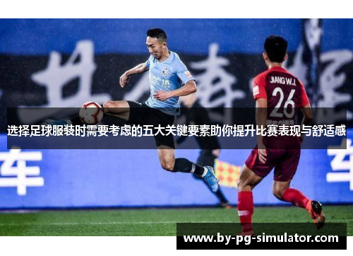 选择足球服装时需要考虑的五大关键要素助你提升比赛表现与舒适感