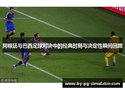 阿根廷与巴西足球对决中的经典时刻与决定性瞬间回顾 阿根廷与巴西足球对决中的经典时刻与决定性瞬间回顾