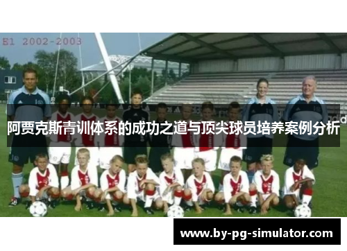 阿贾克斯青训体系的成功之道与顶尖球员培养案例分析