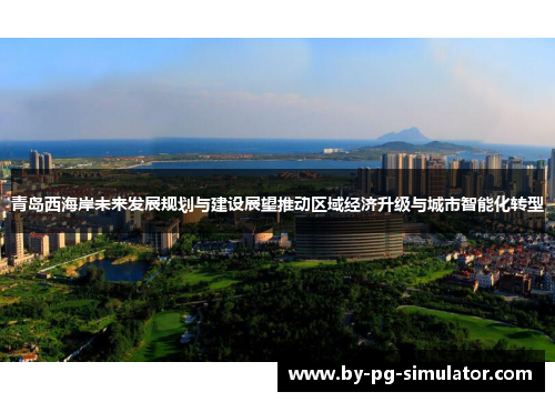 青岛西海岸未来发展规划与建设展望推动区域经济升级与城市智能化转型 青岛西海岸未来发展规划与建设展望推动区域经济升级与城市智能化转型