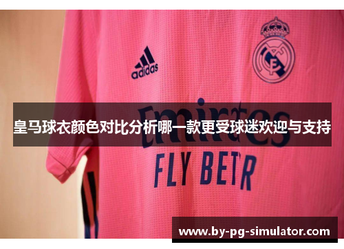 皇马球衣颜色对比分析哪一款更受球迷欢迎与支持