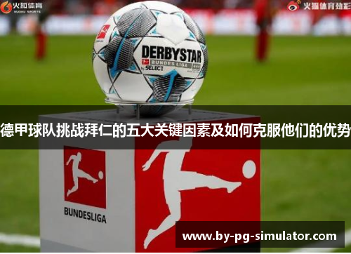 德甲球队挑战拜仁的五大关键因素及如何克服他们的优势 德甲球队挑战拜仁的五大关键因素及如何克服他们的优势