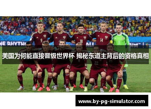 美国为何能直接晋级世界杯 揭秘东道主背后的资格真相 美国为何能直接晋级世界杯 揭秘东道主背后的资格真相