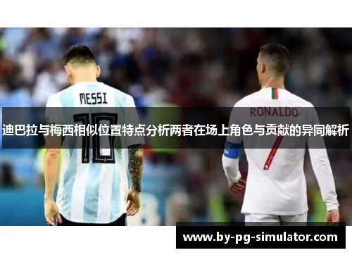 迪巴拉与梅西相似位置特点分析两者在场上角色与贡献的异同解析
