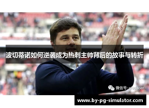 波切蒂诺如何逆袭成为热刺主帅背后的故事与转折 波切蒂诺如何逆袭成为热刺主帅背后的故事与转折