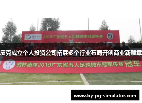 皮克成立个人投资公司拓展多个行业布局开创商业新篇章