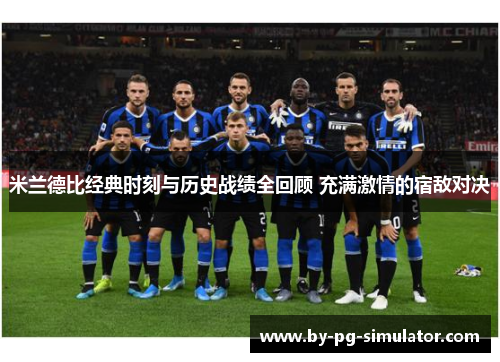 米兰德比经典时刻与历史战绩全回顾 充满激情的宿敌对决