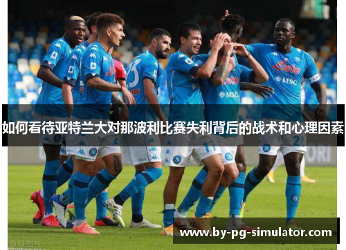 如何看待亚特兰大对那波利比赛失利背后的战术和心理因素