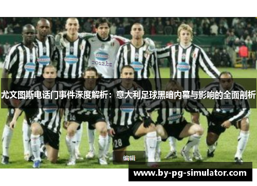 尤文图斯电话门事件深度解析：意大利足球黑暗内幕与影响的全面剖析