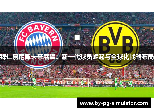 拜仁慕尼黑未来展望：新一代球员崛起与全球化战略布局