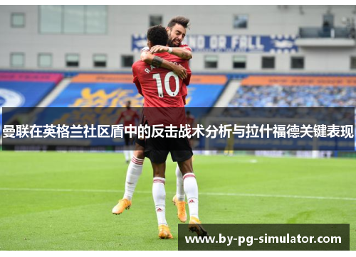 曼联在英格兰社区盾中的反击战术分析与拉什福德关键表现