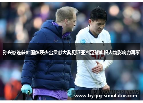 孙兴慜连获韩国多项杰出贡献大奖见证亚洲足球旗帜人物影响力再攀 孙兴慜连获韩国多项杰出贡献大奖见证亚洲足球旗帜人物影响力再攀