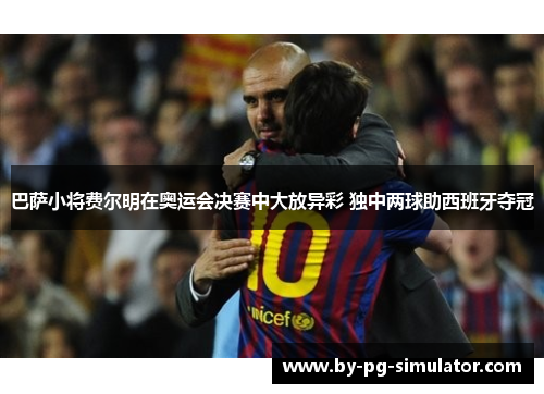 巴萨小将费尔明在奥运会决赛中大放异彩 独中两球助西班牙夺冠 巴萨小将费尔明在奥运会决赛中大放异彩 独中两球助西班牙夺冠