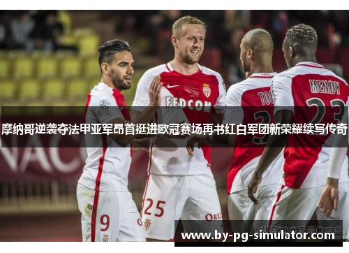 摩纳哥逆袭夺法甲亚军昂首挺进欧冠赛场再书红白军团新荣耀续写传奇 摩纳哥逆袭夺法甲亚军昂首挺进欧冠赛场再书红白军团新荣耀续写传奇