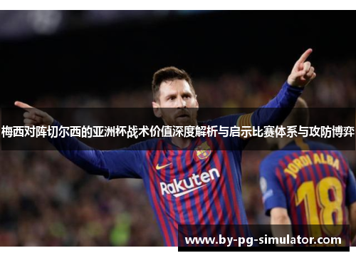 梅西对阵切尔西的亚洲杯战术价值深度解析与启示比赛体系与攻防博弈 梅西对阵切尔西的亚洲杯战术价值深度解析与启示比赛体系与攻防博弈