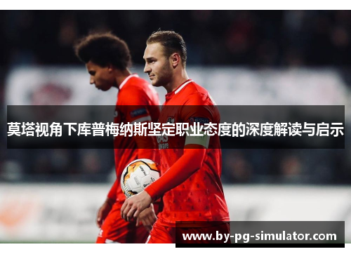 莫塔视角下库普梅纳斯坚定职业态度的深度解读与启示