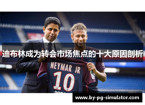 迪布林成为转会市场焦点的十大原因剖析