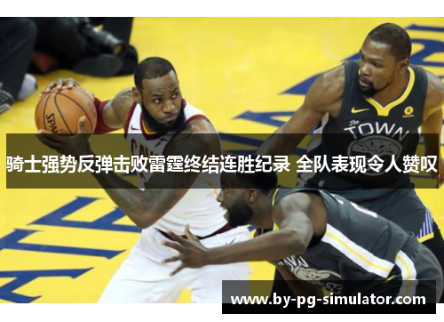 骑士强势反弹击败雷霆终结连胜纪录 全队表现令人赞叹
