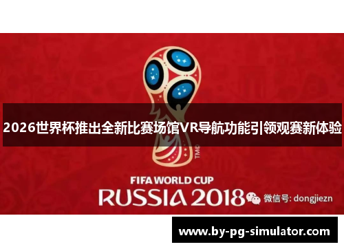 2026世界杯推出全新比赛场馆VR导航功能引领观赛新体验