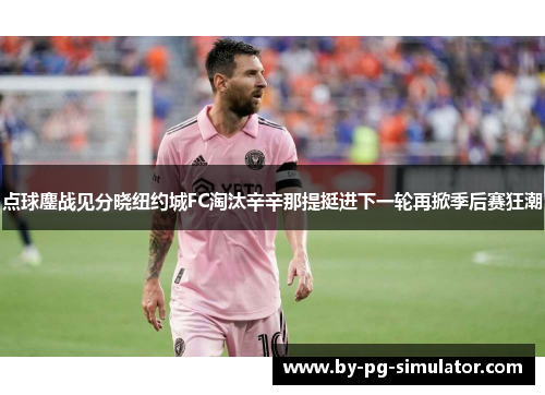 点球鏖战见分晓纽约城FC淘汰辛辛那提挺进下一轮再掀季后赛狂潮 点球鏖战见分晓纽约城FC淘汰辛辛那提挺进下一轮再掀季后赛狂潮