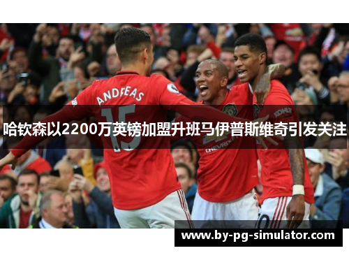 哈钦森以2200万英镑加盟升班马伊普斯维奇引发关注