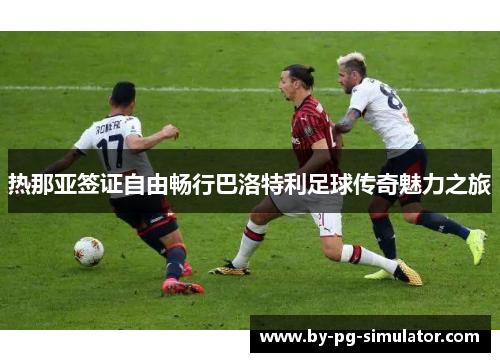 热那亚签证自由畅行巴洛特利足球传奇魅力之旅
