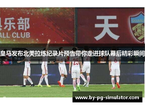 皇马发布北美拉练纪录片预告带你走进球队幕后精彩瞬间 皇马发布北美拉练纪录片预告带你走进球队幕后精彩瞬间