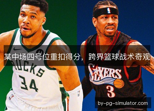 某中场四号位重扣得分，跨界篮球战术奇观