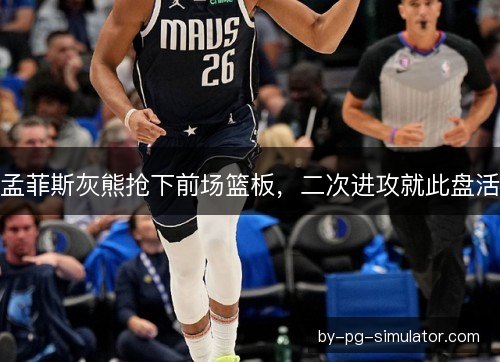 孟菲斯灰熊抢下前场篮板，二次进攻就此盘活