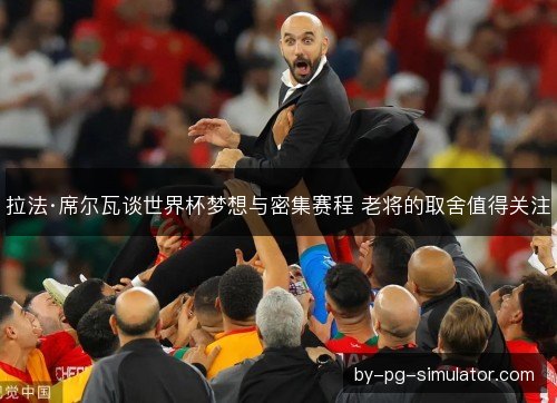 拉法·席尔瓦谈世界杯梦想与密集赛程 老将的取舍值得关注 拉法·席尔瓦谈世界杯梦想与密集赛程 老将的取舍值得关注